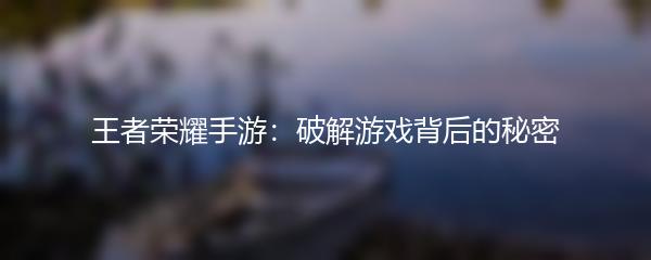 王者荣耀手游：破解游戏背后的秘密