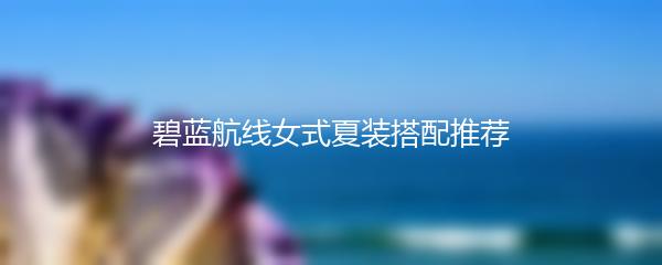 碧蓝航线女式夏装搭配推荐