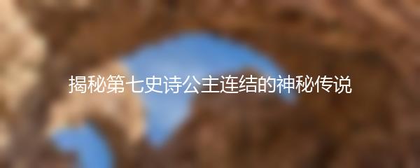 揭秘第七史诗公主连结的神秘传说