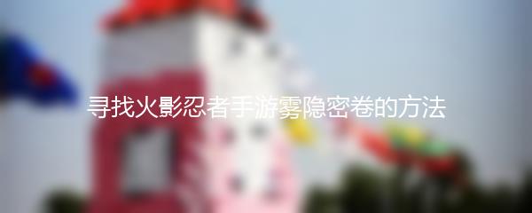 寻找火影忍者手游雾隐密卷的方法