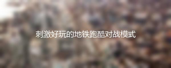 刺激好玩的地铁跑酷对战模式