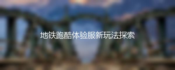 地铁跑酷体验服新玩法探索