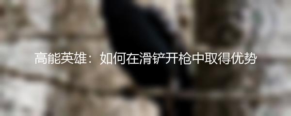 高能英雄：如何在滑铲开枪中取得优势