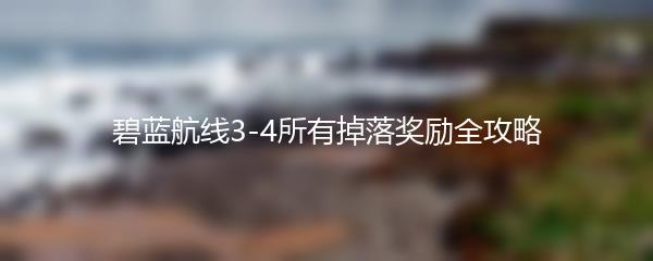 碧蓝航线3-4所有掉落奖励全攻略