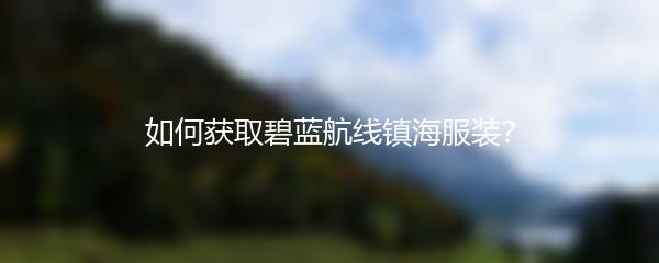 如何获取碧蓝航线镇海服装？