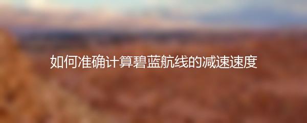 如何准确计算碧蓝航线的减速速度