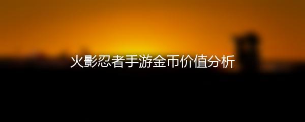 火影忍者手游金币价值分析