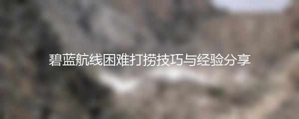 碧蓝航线困难打捞技巧与经验分享