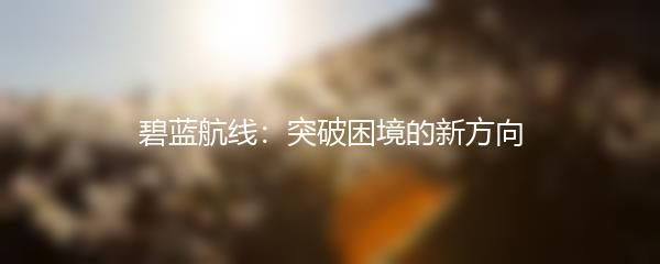 碧蓝航线：突破困境的新方向
