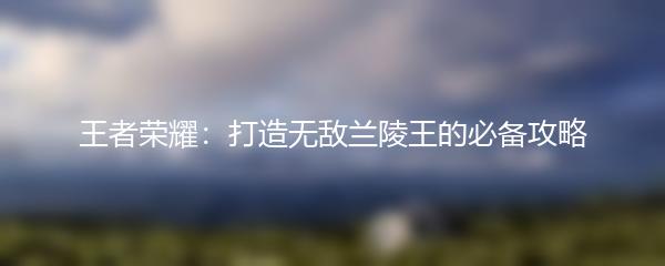 王者荣耀：打造无敌兰陵王的必备攻略