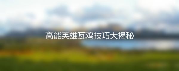 高能英雄瓦鸡技巧大揭秘
