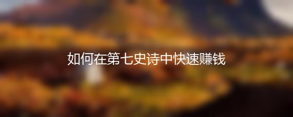 如何在第七史诗中快速赚钱