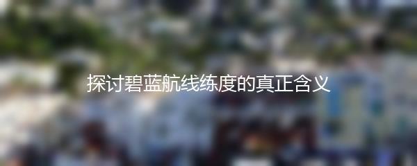 探讨碧蓝航线练度的真正含义