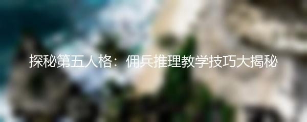 探秘第五人格：佣兵推理教学技巧大揭秘