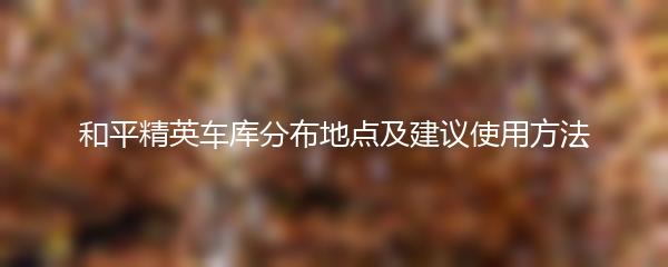 和平精英车库分布地点及建议使用方法