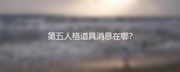 第五人格道具消息在哪？