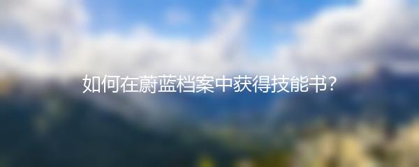 如何在蔚蓝档案中获得技能书？