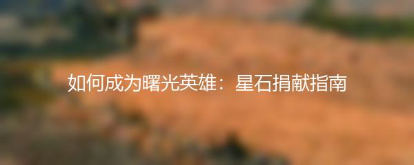 如何成为曙光英雄：星石捐献指南