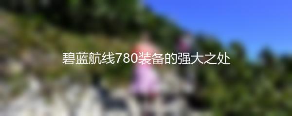 碧蓝航线780装备的强大之处