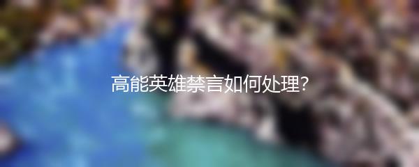 高能英雄禁言如何处理？
