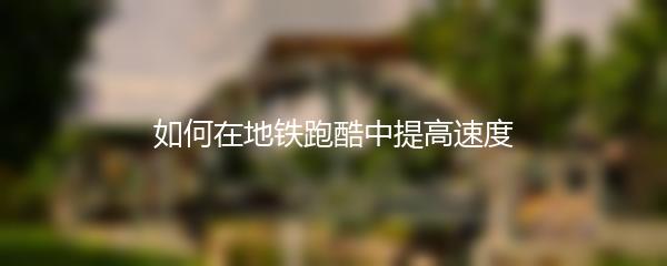 如何在地铁跑酷中提高速度