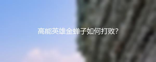 高能英雄金蝉子如何打败？