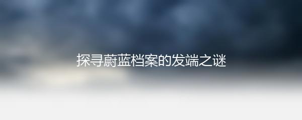 探寻蔚蓝档案的发端之谜