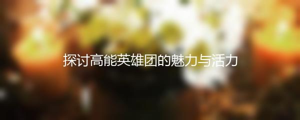 探讨高能英雄团的魅力与活力