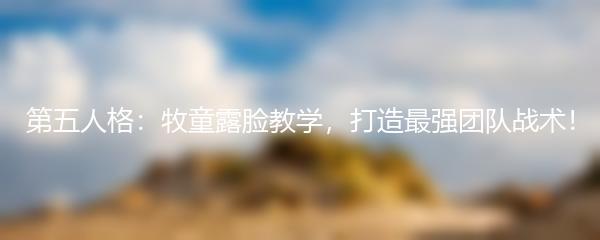 第五人格：牧童露脸教学，打造最强团队战术！