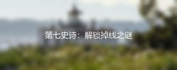 第七史诗：解锁掉线之谜