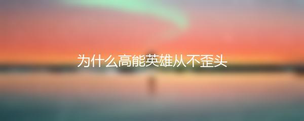 为什么高能英雄从不歪头