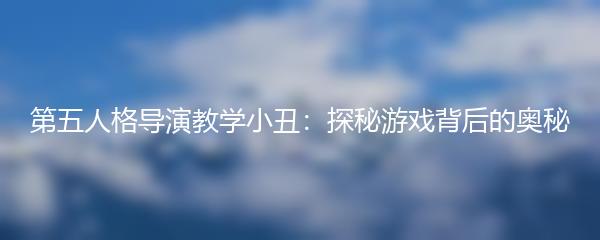 第五人格导演教学小丑：探秘游戏背后的奥秘