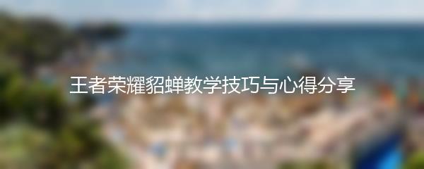 王者荣耀貂蝉教学技巧与心得分享
