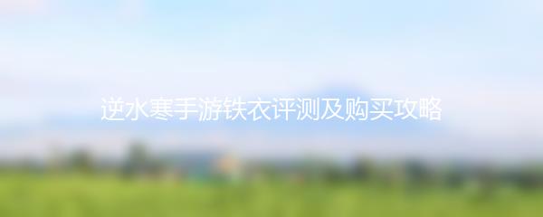 逆水寒手游铁衣评测及购买攻略