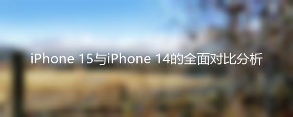 iPhone 15与iPhone 14的全面对比分析