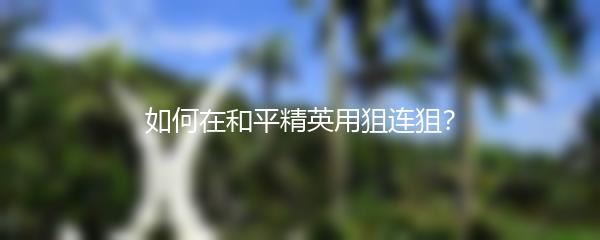 如何在和平精英用狙连狙？
