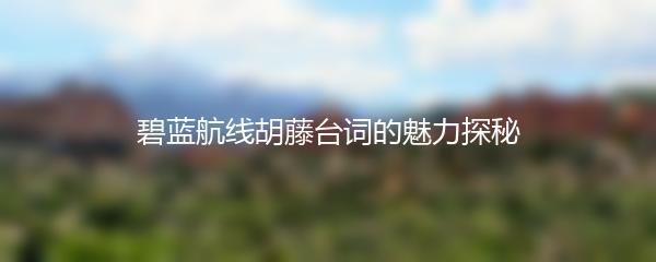 碧蓝航线胡藤台词的魅力探秘