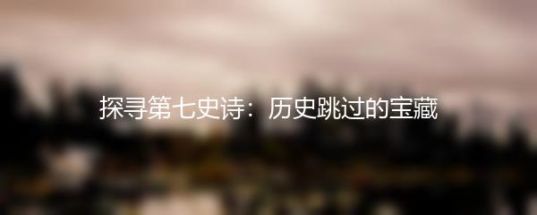 探寻第七史诗：历史跳过的宝藏