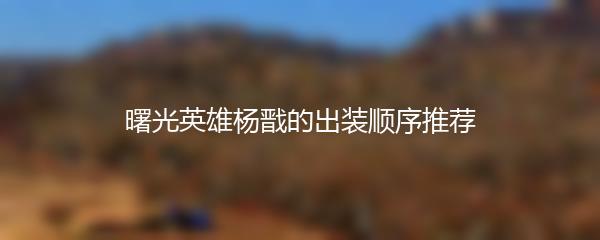 曙光英雄杨戬的出装顺序推荐