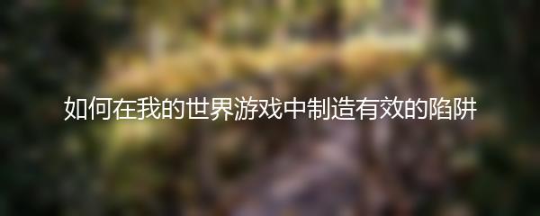 如何在我的世界游戏中制造有效的陷阱