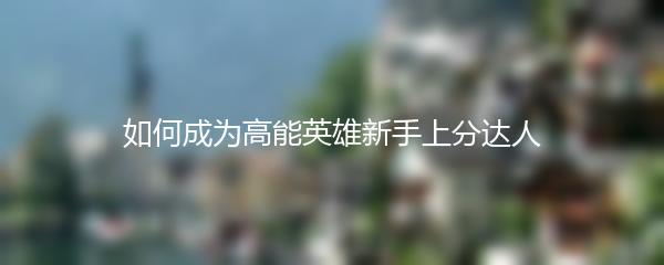 如何成为高能英雄新手上分达人