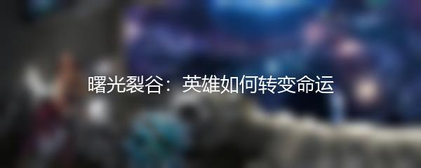 曙光裂谷：英雄如何转变命运