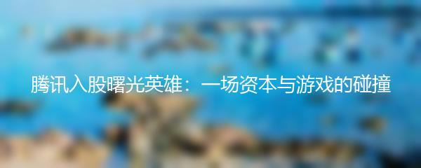 腾讯入股曙光英雄：一场资本与游戏的碰撞