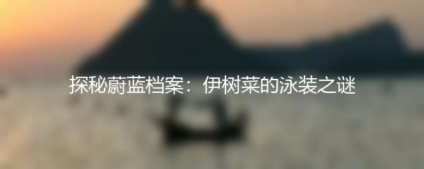 探秘蔚蓝档案：伊树菜的泳装之谜
