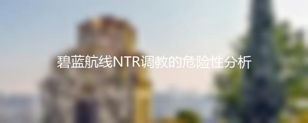 碧蓝航线NTR调教的危险性分析