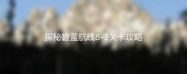 探秘碧蓝航线8-3关卡攻略