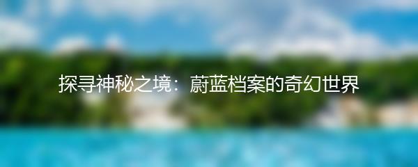 探寻神秘之境：蔚蓝档案的奇幻世界