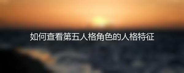 如何查看第五人格角色的人格特征