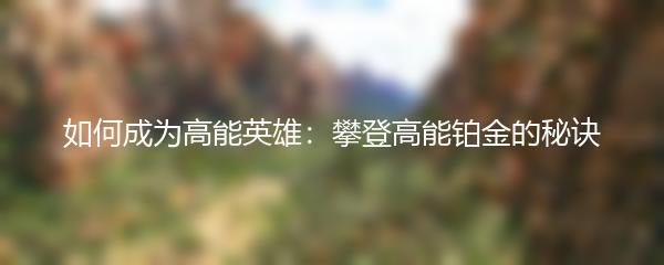 如何成为高能英雄：攀登高能铂金的秘诀