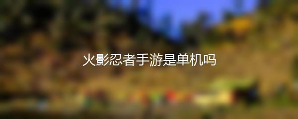 火影忍者手游是单机吗